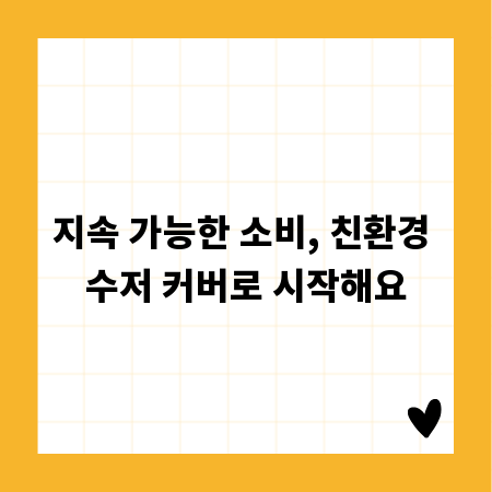 지속 가능한 소비, 친환경 수저 커버로 시작해요