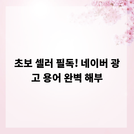 초보 셀러 필독! 네이버 광고 용어 완벽 해부
