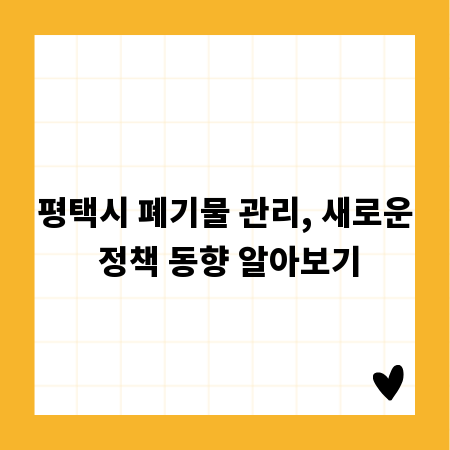 평택시 폐기물 관리, 새로운 정책 동향 알아보기