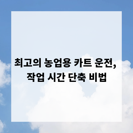 최고의 농업용 카트 운전, 작업 시간 단축 비법