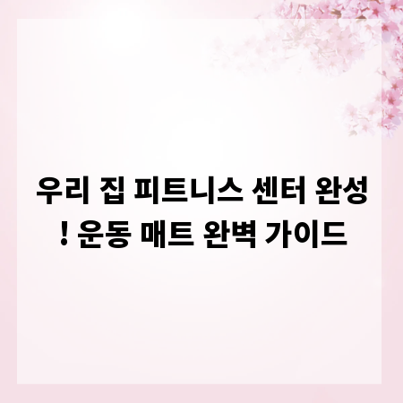 우리 집 피트니스 센터 완성! 운동 매트 완벽 가이드