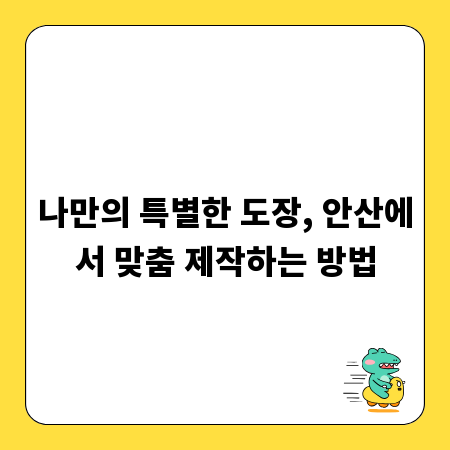 나만의 특별한 도장, 안산에서 맞춤 제작하는 방법