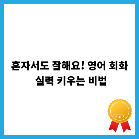 혼자서도 잘해요! 영어 회화 실력 키우는 비법