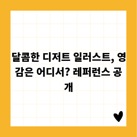 달콤한 디저트 일러스트, 영감은 어디서? 레퍼런스 공개