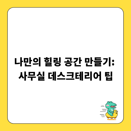 나만의 힐링 공간 만들기: 사무실 데스크테리어 팁