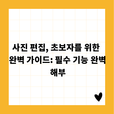 사진 편집, 초보자를 위한 완벽 가이드: 필수 기능 완벽 해부