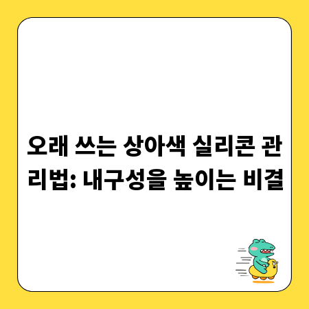 오래 쓰는 상아색 실리콘 관리법: 내구성을 높이는 비결