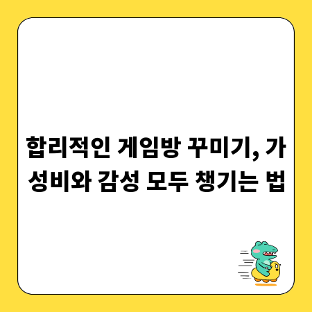 합리적인 게임방 꾸미기, 가성비와 감성 모두 챙기는 법