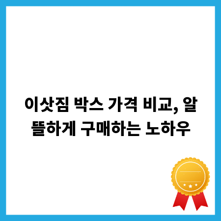 이삿짐 박스 가격 비교, 알뜰하게 구매하는 노하우