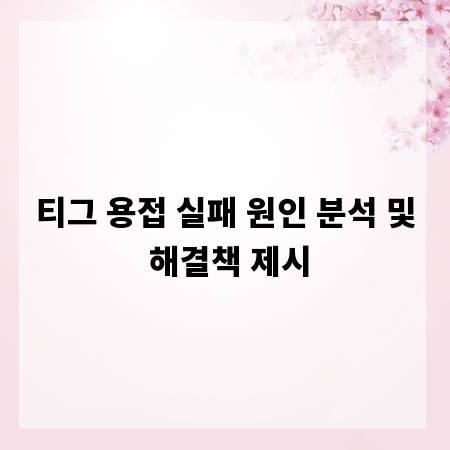 티그 용접 실패 원인 분석 및 해결책 제시