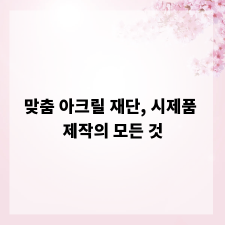 맞춤 아크릴 재단, 시제품 제작의 모든 것