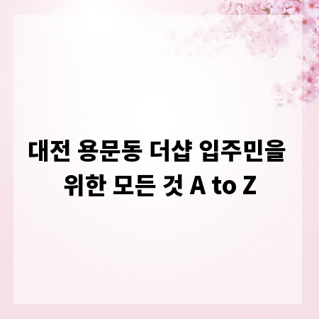 대전 용문동 더샵 입주민을 위한 모든 것 A to Z