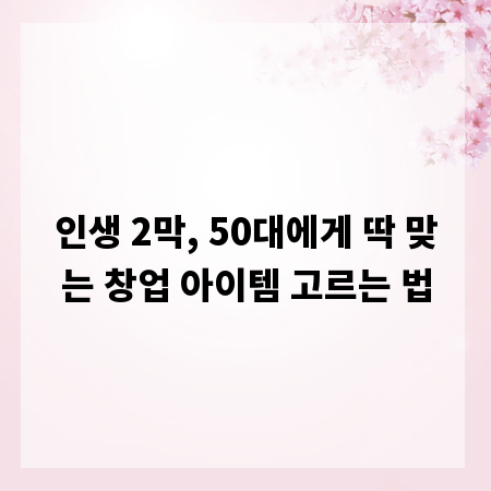 인생 2막, 50대에게 딱 맞는 창업 아이템 고르는 법