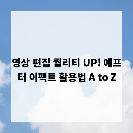 영상 편집 퀄리티 UP! 애프터 이펙트 활용법 A to Z