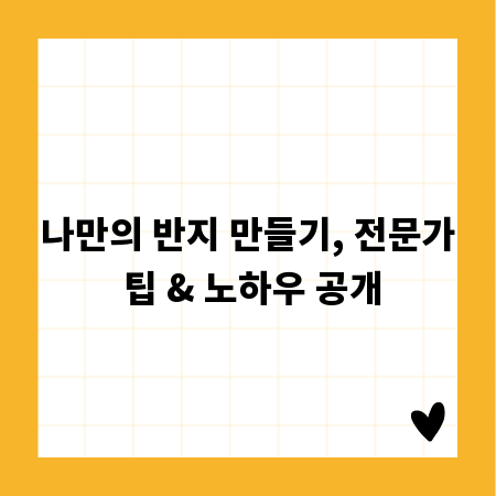 나만의 반지 만들기, 전문가 팁 & 노하우 공개