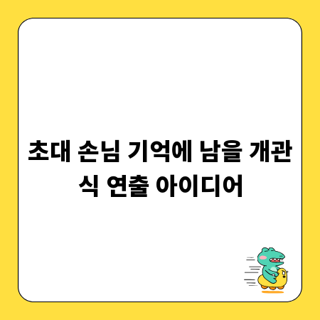 초대 손님 기억에 남을 개관식 연출 아이디어