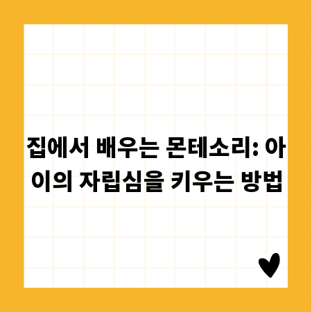 집에서 배우는 몬테소리: 아이의 자립심을 키우는 방법