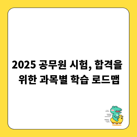 2025 공무원 시험, 합격을 위한 과목별 학습 로드맵