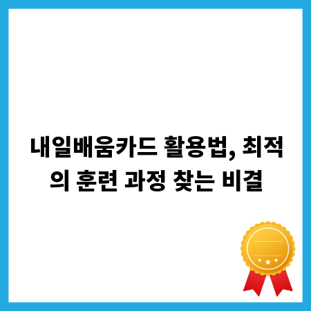 내일배움카드 활용법, 최적의 훈련 과정 찾는 비결