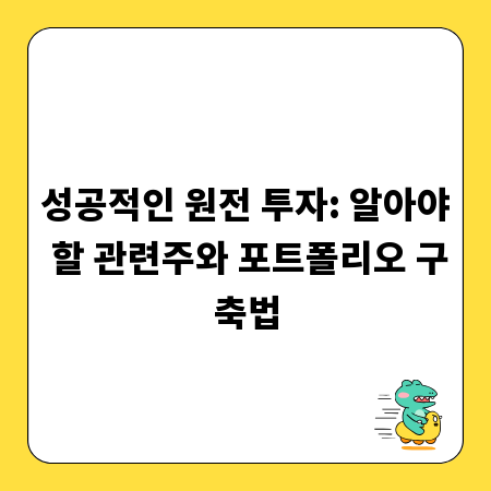 성공적인 원전 투자: 알아야 할 관련주와 포트폴리오 구축법