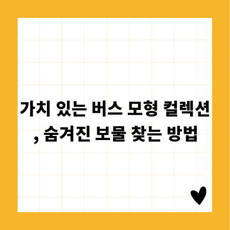 가치 있는 버스 모형 컬렉션, 숨겨진 보물 찾는 방법