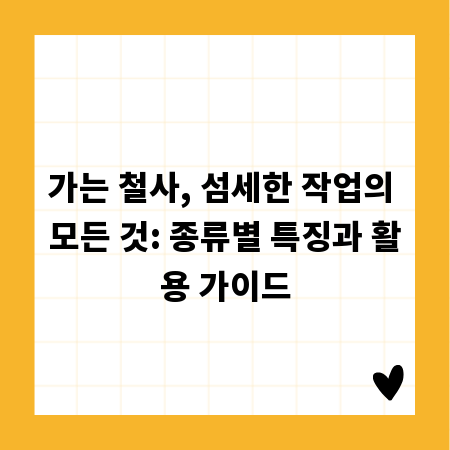 가는 철사, 섬세한 작업의 모든 것: 종류별 특징과 활용 가이드