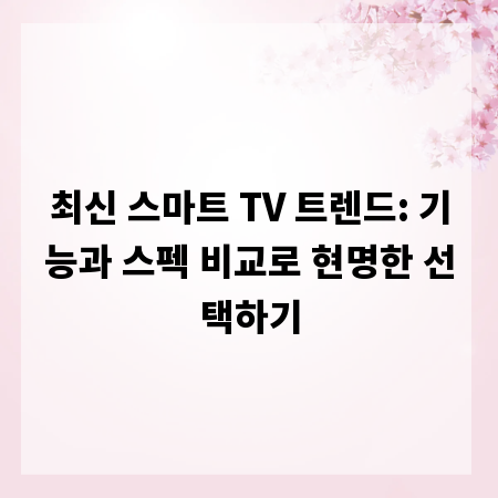 최신 스마트 TV 트렌드: 기능과 스펙 비교로 현명한 선택하기