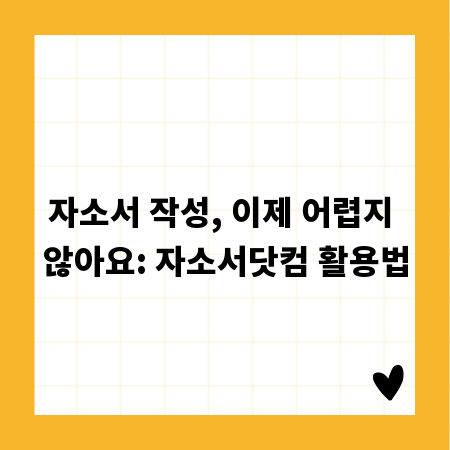 자소서 작성, 이제 어렵지 않아요: 자소서닷컴 활용법