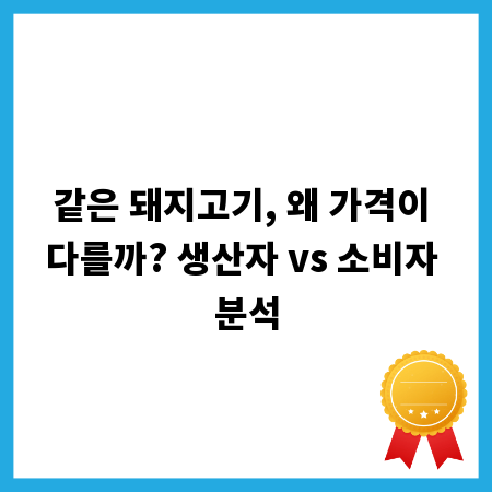 같은 돼지고기, 왜 가격이 다를까? 생산자 vs 소비자 분석
