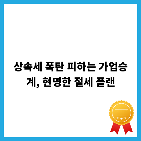 상속세 폭탄 피하는 가업승계, 현명한 절세 플랜