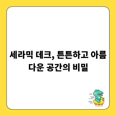 세라믹 데크, 튼튼하고 아름다운 공간의 비밀