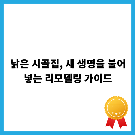 낡은 시골집, 새 생명을 불어넣는 리모델링 가이드