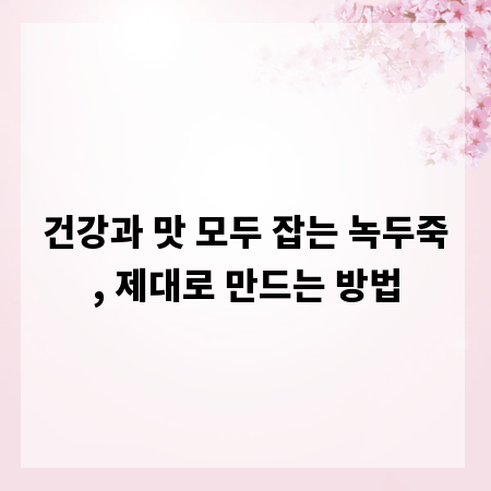 건강과 맛 모두 잡는 녹두죽, 제대로 만드는 방법
