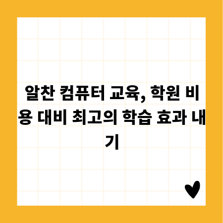 알찬 컴퓨터 교육, 학원 비용 대비 최고의 학습 효과 내기