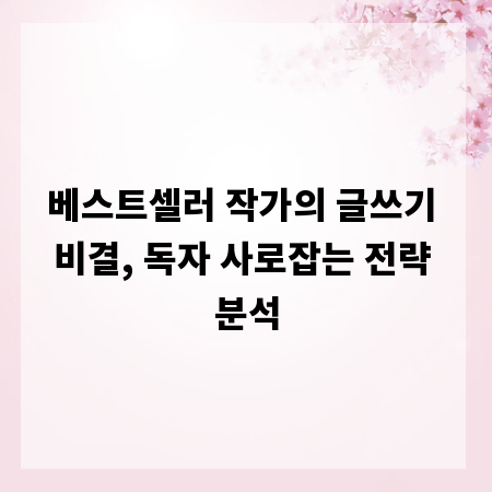 베스트셀러 작가의 글쓰기 비결, 독자 사로잡는 전략 분석