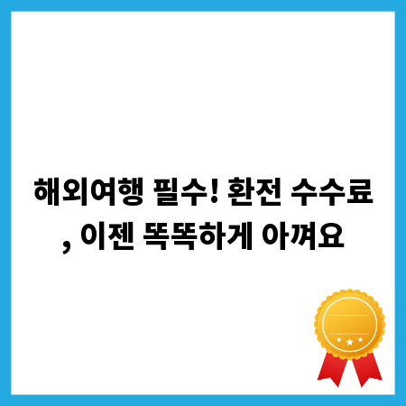 해외여행 필수! 환전 수수료, 이젠 똑똑하게 아껴요