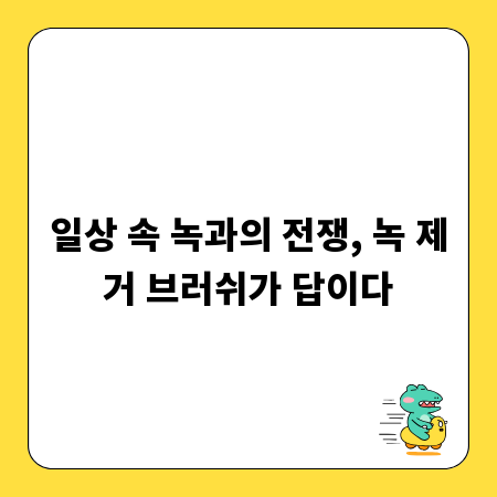 일상 속 녹과의 전쟁, 녹 제거 브러쉬가 답이다