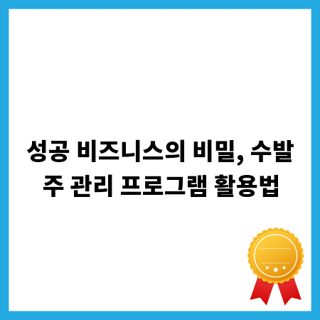 성공 비즈니스의 비밀, 수발주 관리 프로그램 활용법