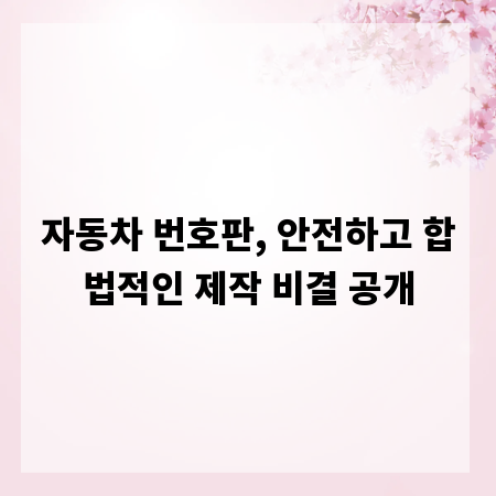 자동차 번호판, 안전하고 합법적인 제작 비결 공개