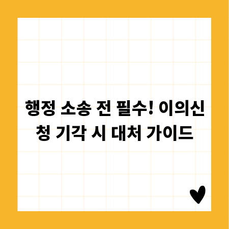 행정 소송 전 필수! 이의신청 기각 시 대처 가이드
