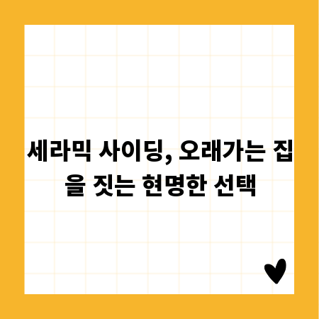 세라믹 사이딩, 오래가는 집을 짓는 현명한 선택