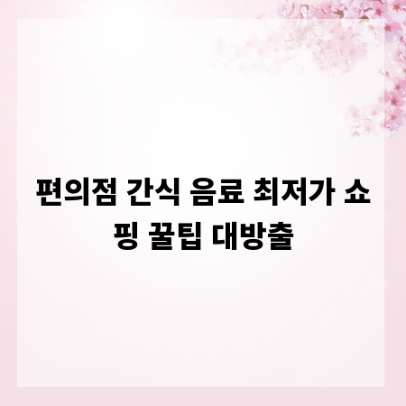 편의점 간식 음료 최저가 쇼핑 꿀팁 대방출