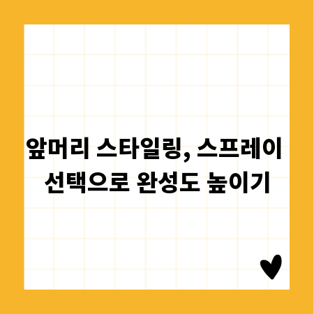 앞머리 스타일링, 스프레이 선택으로 완성도 높이기