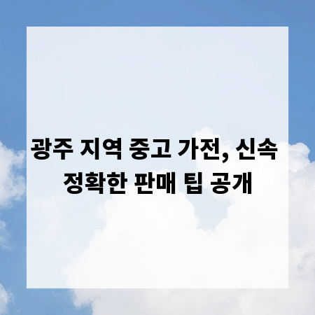 광주 지역 중고 가전, 신속 정확한 판매 팁 공개