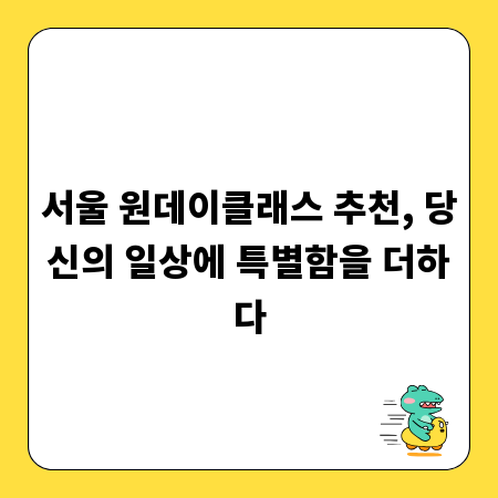서울 원데이클래스 추천, 당신의 일상에 특별함을 더하다