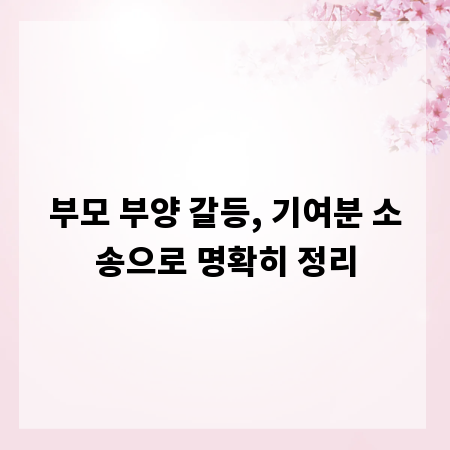 부모 부양 갈등, 기여분 소송으로 명확히 정리