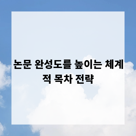 논문 완성도를 높이는 체계적 목차 전략