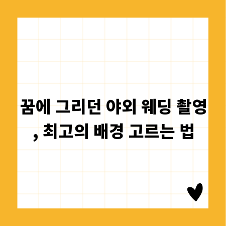 꿈에 그리던 야외 웨딩 촬영, 최고의 배경 고르는 법