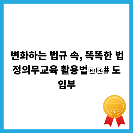 변화하는 법규 속, 똑똑한 법정의무교육 활용법

# 도입부