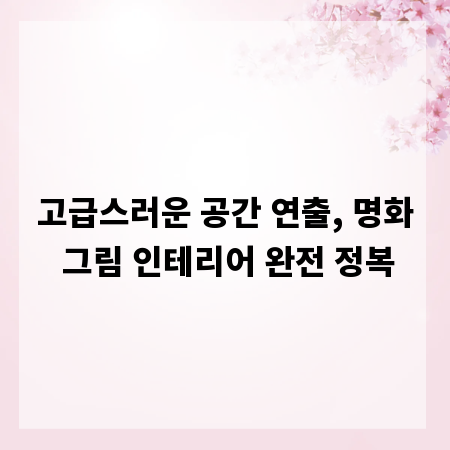 고급스러운 공간 연출, 명화 그림 인테리어 완전 정복